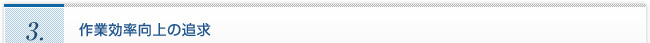 ３．作業効率向上の追求